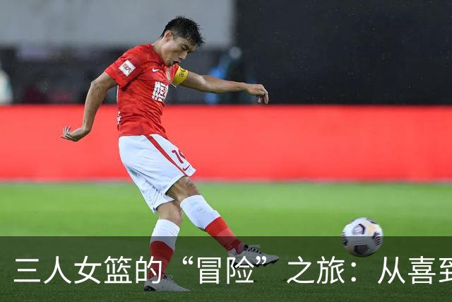 三人女篮的“冒险”之旅：从喜到悲的精彩剧本