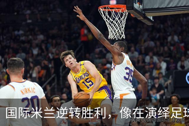 国际米兰逆转胜利，像在演绎足球史诗！