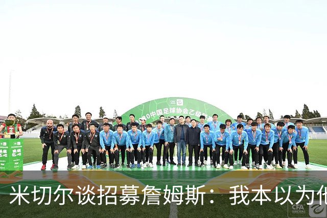 米切尔谈招募詹姆斯：我本以为他会像潮水一般归来