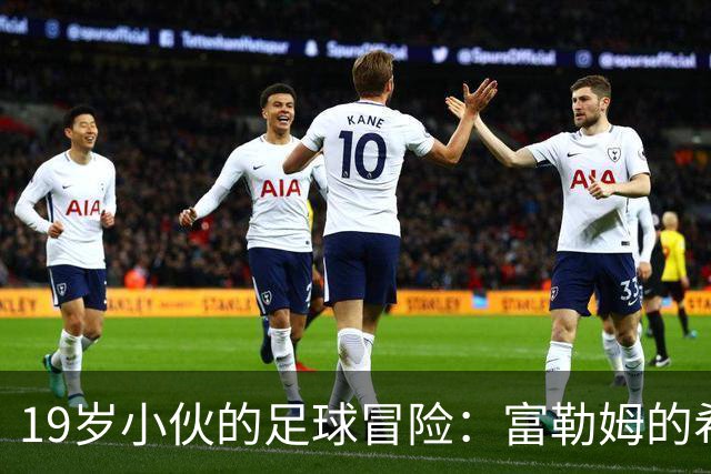 19岁小伙的足球冒险：富勒姆的希望与前辈的教训
